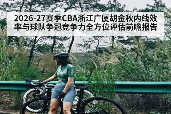 2026-27赛季CBA浙江广厦胡金秋内线效率与球队争冠竞争力全方位评估前瞻报告